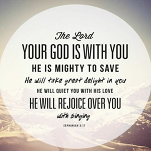 Image of Zephaniah 3:17, which reads "The Lord your God is with you, the Mighty Warrior who saves. He will take great delight in you; in his love he will no longer rebuke you, but will rejoice over you with singing."